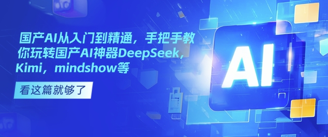 国产AI从入门到精通，手把手教你玩转国产AI神器DeepSeek，Kimi，mindshow等-小哈资源