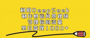 利用DeepSeek制作财运风景视频，引爆你的流量，单日变现多张-小哈资源