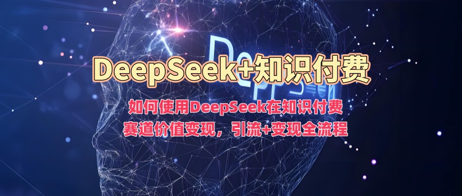 如何使用DeepSeek在知识付费赛道价值变现，引流+变现全流程-小哈资源