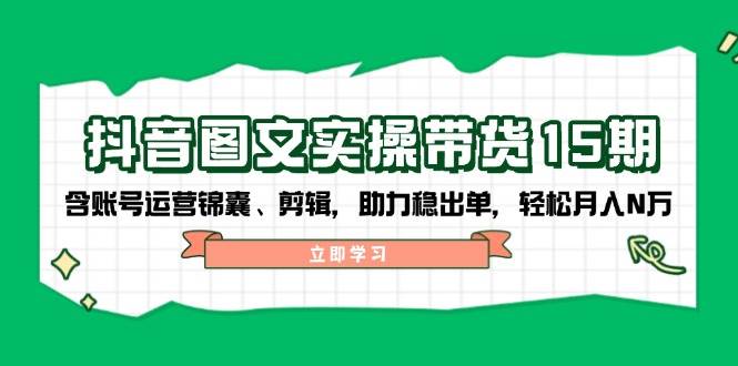 抖音图文带货实操第15期:账号运营锦囊、剪辑,助力稳出单,轻松月入N万-小哈资源