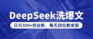 用DeepSeek洗公众号爆文，日引300+创业粉，做知识付费每天四位数变现(附详细实操教程)-小哈资源