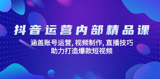 抖音运营内部精品课：涵盖账号运营, 视频制作, 直播技巧, 助力打造爆款…-小哈资源