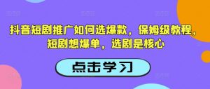 抖音短剧推广如何选爆款，保姆级教程，短剧想爆单，选剧是核心-小哈资源
