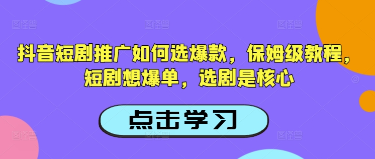 抖音短剧推广如何选爆款，保姆级教程，短剧想爆单，选剧是核心-小哈资源