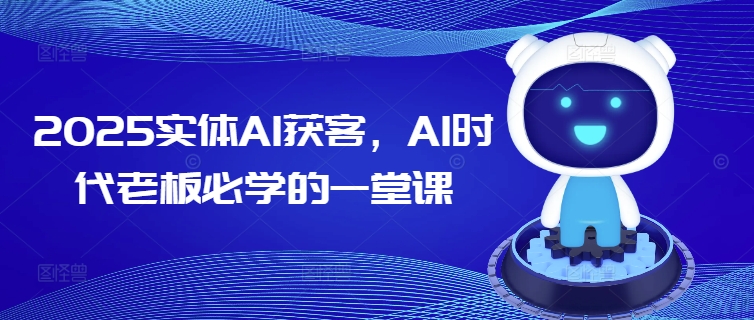 2025实体AI获客，AI时代老板必学的一堂课-小哈资源