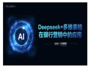 Deepseek+多维表格在银行营销场景中的应用-小哈资源