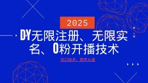 2025最新DY无限注册、无限实名、0分开播技术，风口技术预学从速-小哈资源
