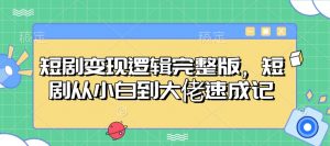 短剧变现逻辑完整版，短剧从小白到大佬速成记-小哈资源