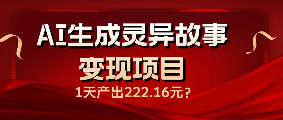 AI生成灵异故事变现项目，1天产出222.16元-小哈资源