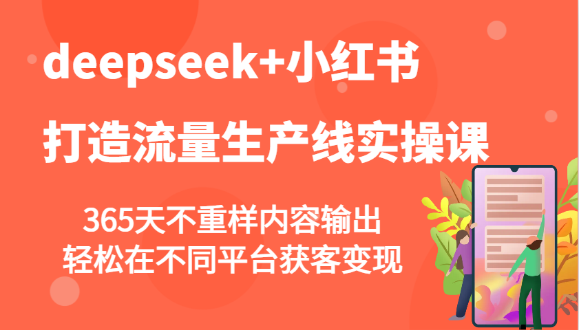 deepseek+小红书打造流量生产线实操课，365天不重样内容输出，轻松在不同平台获客变现-小哈资源