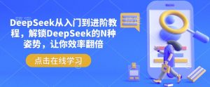 DeepSeek从入门到进阶教程，解锁DeepSeek的N种姿势，让你效率翻倍-小哈资源