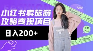 高转化玩法，小红书旅游攻略变现，低流量高转化，几乎零成本，日入2张-小哈资源