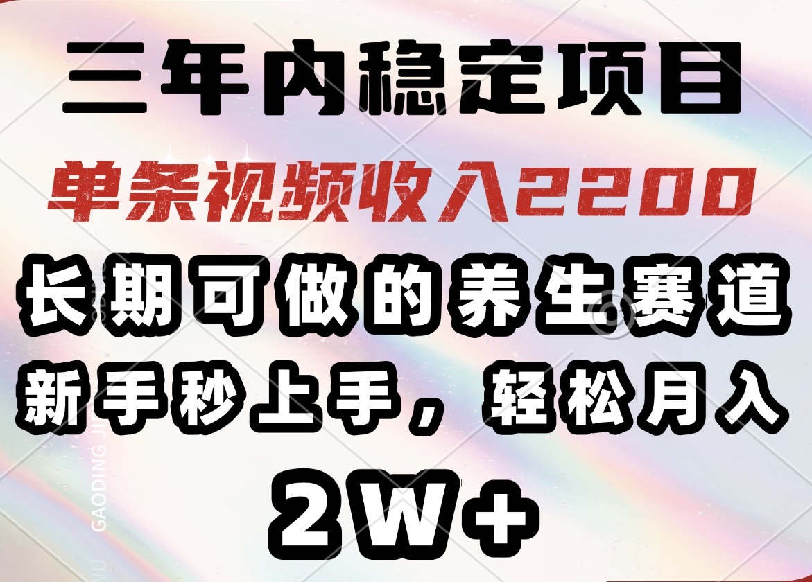 三年内稳定项目，长期可做的养生赛道，单条视频收入2200，新手秒上手，…-小哈资源