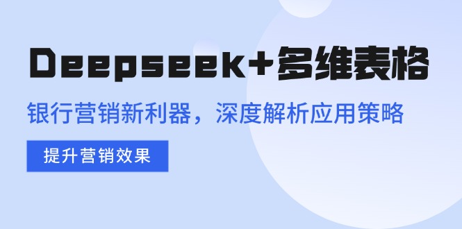 Deepseek+多维表格，银行营销新利器，深度解析应用策略，提升营销效果-小哈资源