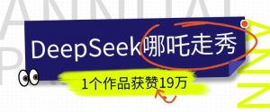 DeepSeek做抖音爆火的AI哪吒走秀视频，1个作品获赞19万+，我教你怎么做-小哈资源
