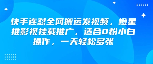 快手连怼全网搬运发视频，橙星推影视挂载推广，适合0粉小白操作，一天轻松多张-小哈资源
