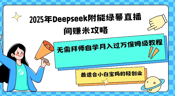 2025年Deepseek附能绿幕直播间挣米攻略无需拜师自学月入过W保姆级教程，最适合小白宝妈的轻创业-小哈资源