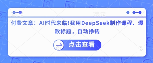 付费文章：AI时代来临！我用DeepSeek制作课程、爆款标题，自动挣钱-小哈资源
