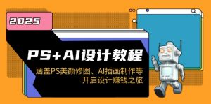 PS+AI设计教程：涵盖PS美颜修图、AI插画制作等，开启设计赚钱之旅-小哈资源
