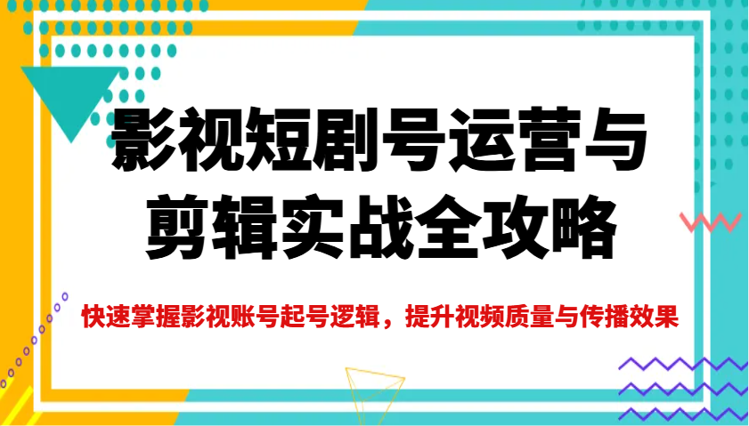 影视短剧号运营与剪辑实战全攻略，快速掌握影视账号起号逻辑，提升视频质量与传播效果-小哈资源