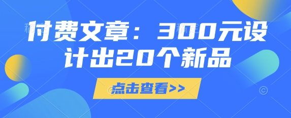 付费文章:300元设计出20个新品-小哈资源
