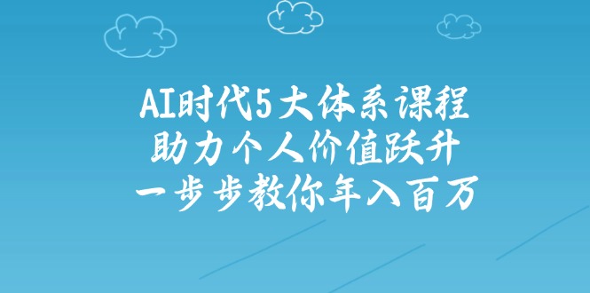 AI时代5大体系课程：助力个人价值跃升，一步步教你年入百万-小哈资源