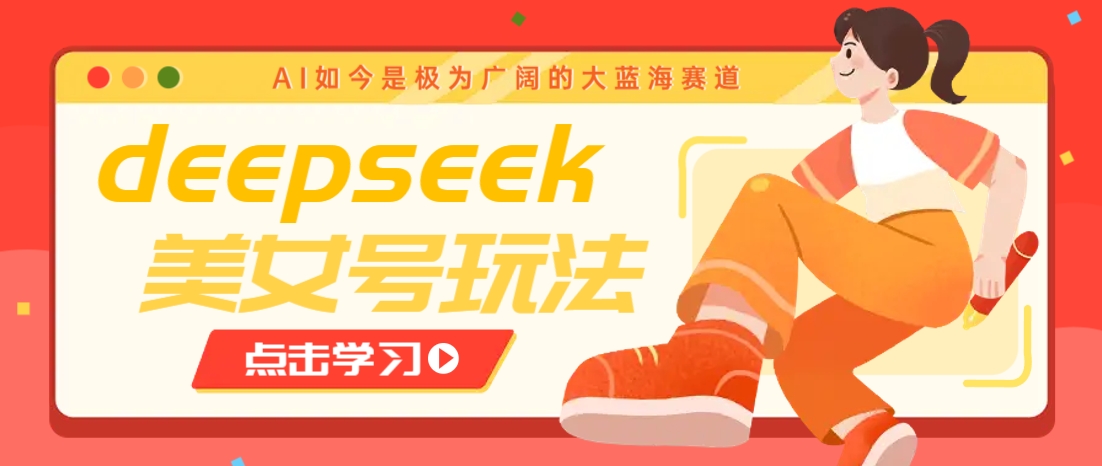 借助deepseek创作出各种风格的美女视频，7天快速涨粉，多种变现月入万元-小哈资源