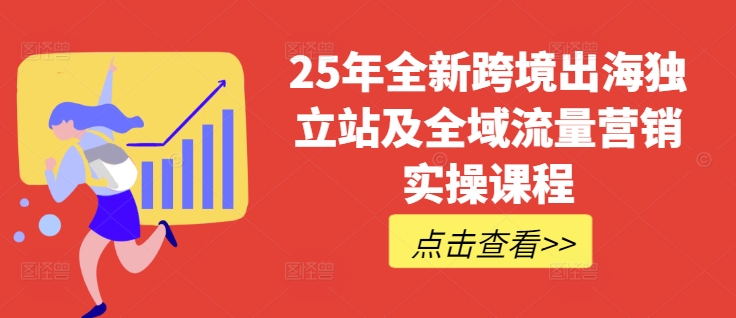 25年全新跨境出海独立站及全域流量营销实操课程,跨境电商独立站TIKTOK全域营销普货特货玩法大全-小哈资源