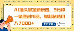 AI撸头条全新玩法，3分钟一条原创作品，复制粘贴月入7000+-小哈资源