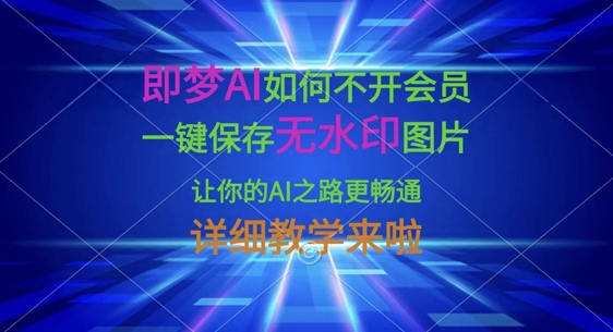 即梦AI如何不开会员，一键保存无水印图片，让你的AI之路更畅通，详细教学来啦-小哈资源