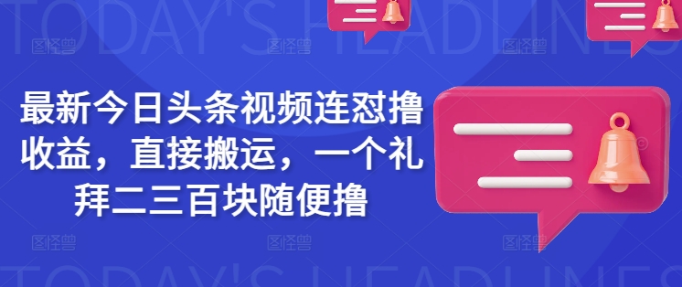 最新今日头条视频连怼撸收益，直接搬运，一个礼拜二三百块随便撸-小哈资源