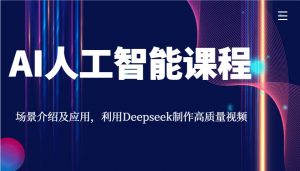 AI人工智能课程，场景介绍及应用，利用Deepseek制作高质量视频-小哈资源