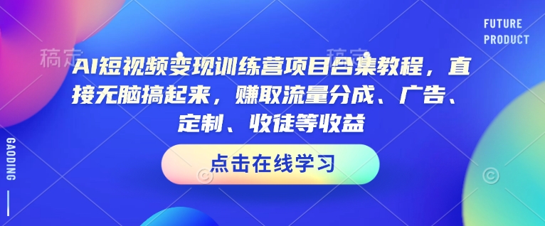 AI短视频变现训练营项目合集教程，直接无脑搞起来，赚取流量分成、广告、定制、收徒等收益(0302更新)-小哈资源