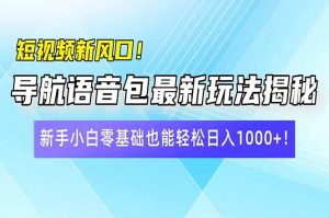 短视频新风口！导航语音包最新玩法揭秘，新手小白零基础也能轻松日入10...-小哈资源