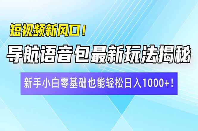 短视频新风口！导航语音包最新玩法揭秘，新手小白零基础也能轻松日入10…-小哈资源