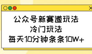 公众号新赛道玩法，冷门玩法，每天10分钟条条10W+-小哈资源