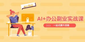 AI+办公副业实战课：从Excel到PPT，从行业分析到视频制作，一站式提升技能-小哈资源