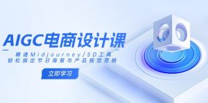 AIGC电商设计课：精通Midjourney/SD工具，轻松搞定节日海报与产品视觉营销-小哈资源