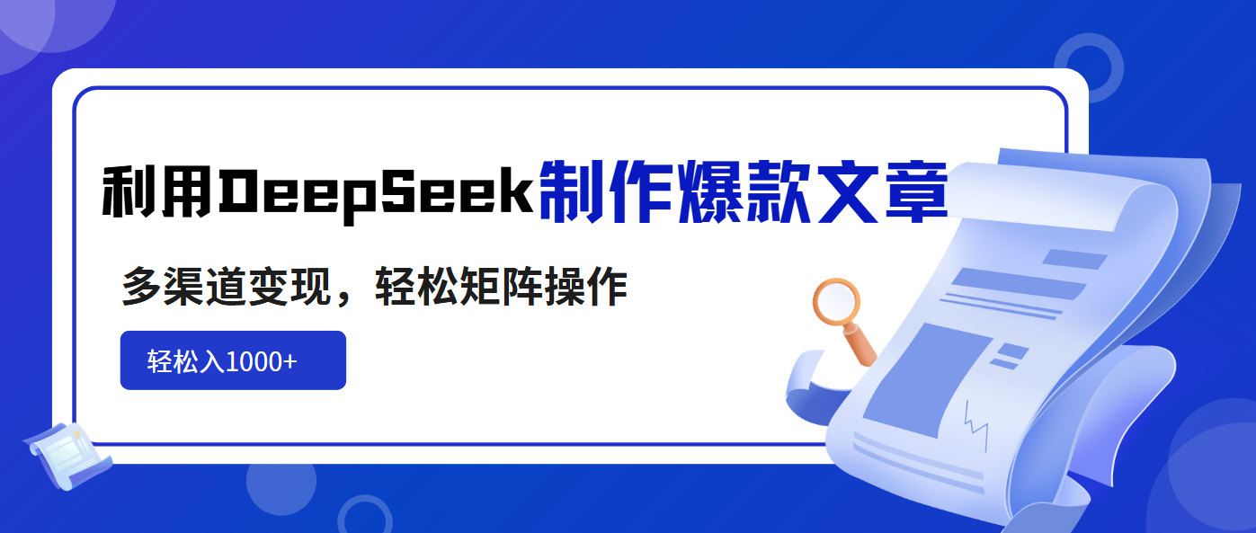 利用DeepSeek制作爆款文章，多渠道变现，轻松矩阵操作，轻松日入1000+-小哈资源