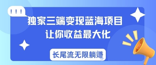 独家三端变现蓝海项目,让你收益最大化,长尾流无限躺挣-小哈资源