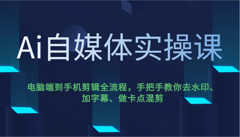 Ai自媒体实操课，电脑端到手机剪辑全流程，手把手教你去水印、加字幕、做卡点混剪-小哈资源
