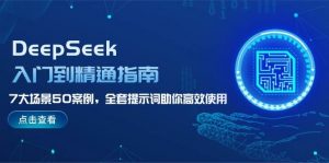 DeepSeek入门到精通指南，7大场景50案例，全套提示词助你高效使用-小哈资源