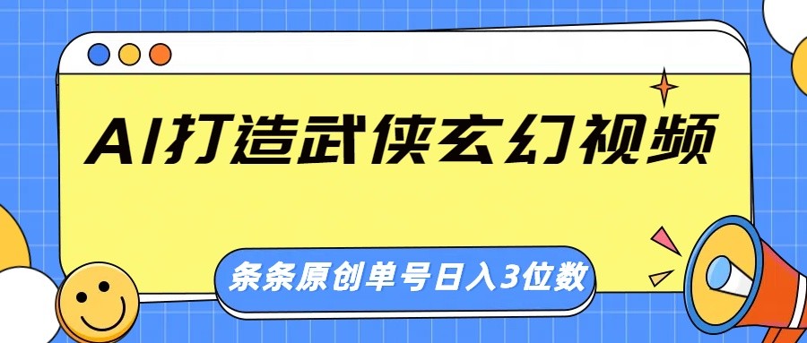 AI打造武侠玄幻视频,条条原创、画风惊艳,单号轻松日入三位数-小哈资源