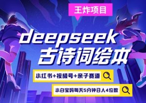 deepseek+小红书视频号+古诗词绘本，亲子赛道，高端宝妈粉，起号快每天五分钟，日入四位数-小哈资源