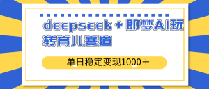 deepseek＋即梦AI玩转育儿赛道，单日稳定变现1000＋育儿赛道-小哈资源