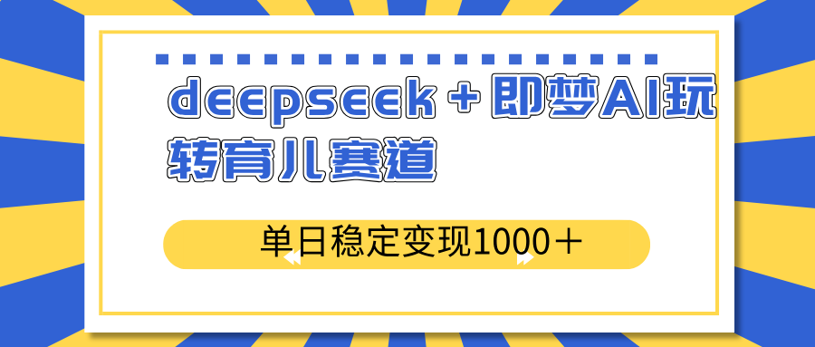 deepseek＋即梦AI玩转育儿赛道，单日稳定变现1000＋育儿赛道-小哈资源