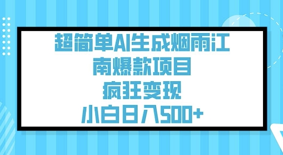 超简单AI生成烟雨江南爆款项目,疯狂变现,小白日入5张-小哈资源