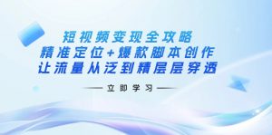 短视频变现全攻略：精准定位+爆款脚本创作，让流量从泛到精层层穿透-小哈资源