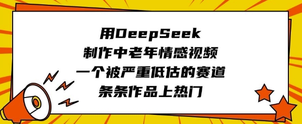 用DeepSeek制作中老年情感视频，一个被严重低估的赛道，条条作品上热门-小哈资源