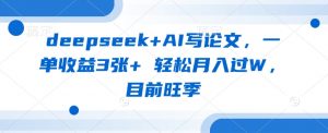 deepseek+AI写论文，一单收益3张+ 轻松月入过W，目前旺季-小哈资源